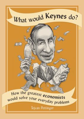 What would Keynes do? : how the greatest economists would solve your everyday problems