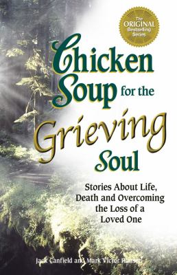 Chicken soup for the grieving soul : stories about life, death and overcoming the loss of a loved one