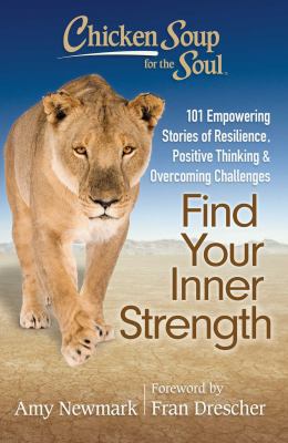 Chicken soup for the soul : find your inner strength : 101 empowering stories of resilience, positive thinking & overcoming challenges