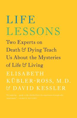 Life lessons : two experts on death & dying teach us about the mysteries of life & living