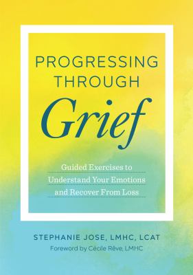 Progressing through grief : guided exercises to understand your emotions and recover from Loss