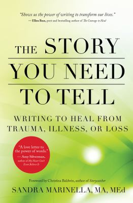 The story you need to tell : writing to heal from trauma, illness, or loss