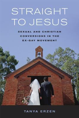 Straight to Jesus : sexual and Christian conversions in the ex-gay movement