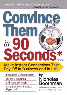 Convince them in 90 seconds or less : make instant connections that pay off in business and in life