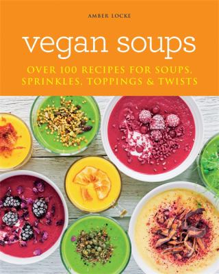 Vegan Soups : Over 100 Recipes for Soups, Toppings, Sprinkles & Twists