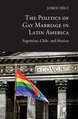 The politics of gay marriage in Latin America : Argentina, Chile, and Mexico