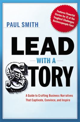 Lead with a story : a guide to crafting business narratives that captivate, convince, and inspire