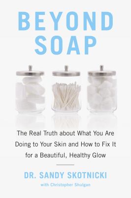 Beyond soap : the real truth about what you are doing to your skin and how to fix it for a beautiful, healthy glow