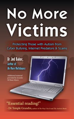 No more victims : protecting those with autism from cyber bullying, Internet predators, & scams