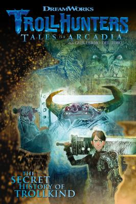 Trollhunters: tales of Arcadia, from Guillermo del Toro. The secret history of Trollkind /