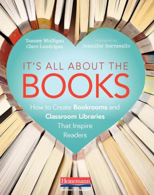 It's all about the books : how to create bookrooms and classroom libraries that inspire readers