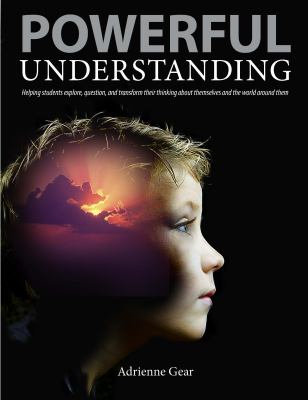 Powerful understanding : helping students explore, question, and transform their thinking about themselves and the world around them