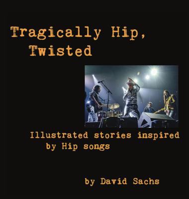 Tragically Hip, twisted : illustrated stories inspired by Hip songs