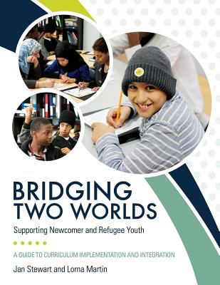 Bridging two worlds : supporting newcomer and refugee youth : a guide to curriculum implementation and integration