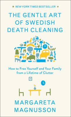 The gentle art of Swedish death cleaning : how to free yourself and your family from a lifetime of clutter