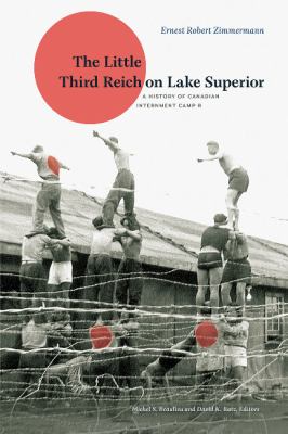 The Little Third Reich on Lake Superior : a history of Canadian Internment Camp R