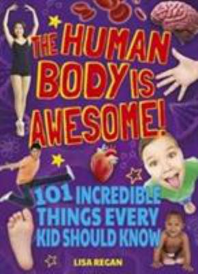 The human body is awesome : 101 incredible things every kid should know