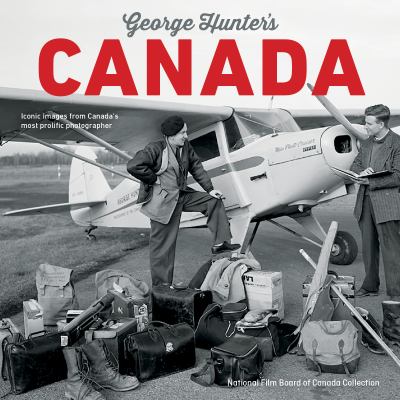 George Hunter's Canada : iconic images from Canada's most prolific photographer