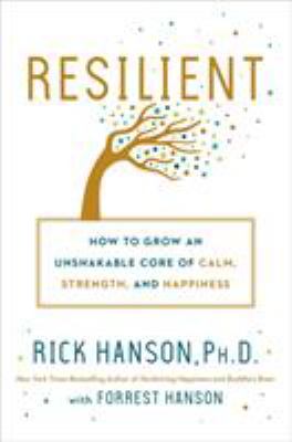 Resilient : how to grow an unshakable core of calm, strength, and happiness