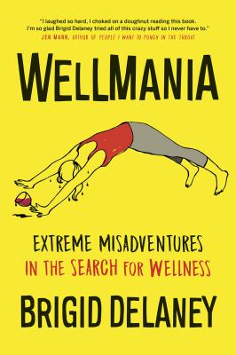 Wellmania : extreme misadventures in the search for wellness