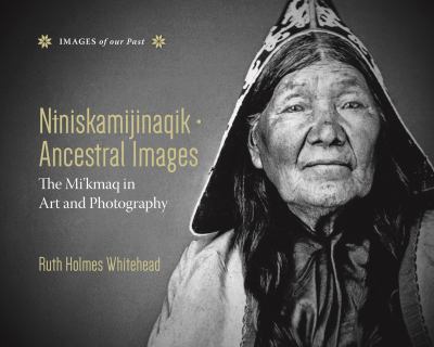Niniskamijinaqik = Ancestral images : the Mi'kmaq in art and photography