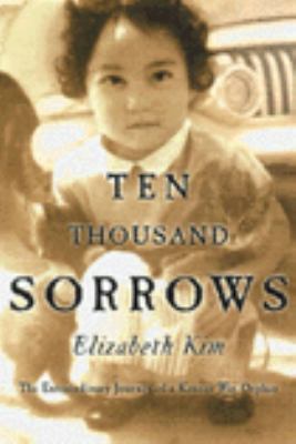 Ten thousand sorrows : the extraordinary journey of a Korean war orphan