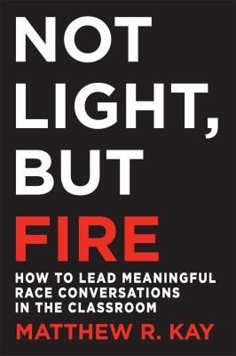 Not light, but fire : how to lead meaningful race conversations in the classroom