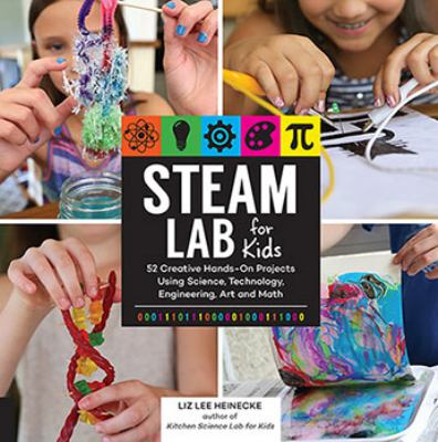 STEAM lab for kids : 52 creative hands-on projects exploring science, technology, engineering, art, and math