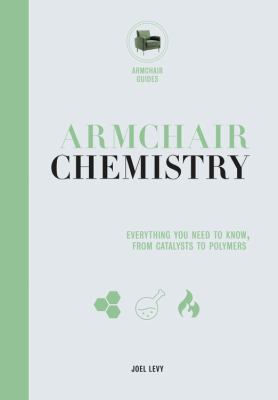 Armchair chemistry : everything you need to know, from catalysts to polymers