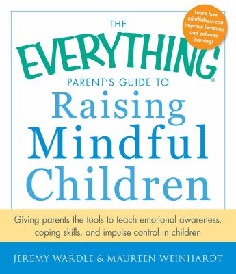 The everything parent's guide to raising mindful children : giving parents the tools to teach emotional awareness, coping skills, and impulse control in children