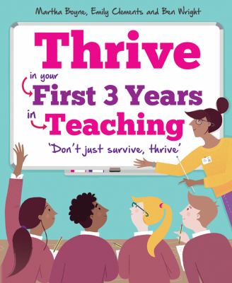 Thrive : in your first three years in teaching : 'Don't just survive, thrive'