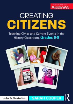 Creating citizens : teaching civics and current events in the history classroom, grades 6-9