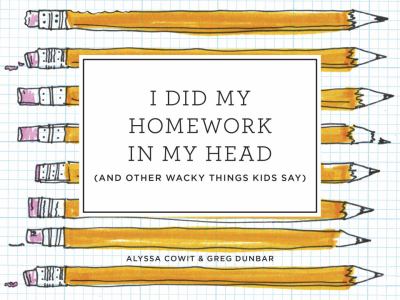 I did my homework in my head, and other wacky things kids say