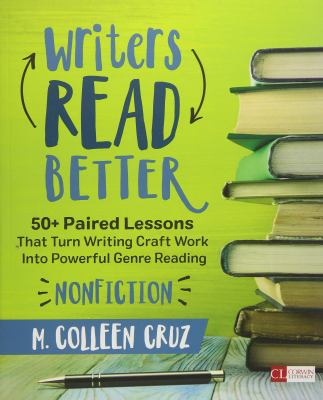 Writers read better: nonfiction : 50+ paired lessons that turn writing craft work into powerful genre reading