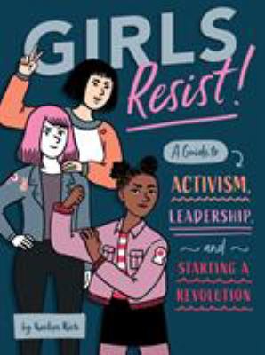 Girls resist! : a guide to activism, leadership, and starting a revolution