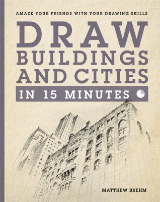 Draw buildings and cities in 15 minutes : amaze your friends with your drawing skills