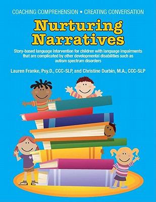 Nurturing narratives : story-based language intervention for children with language impairments that are complicated by other developmental disabilities such as autism spectrum disorders
