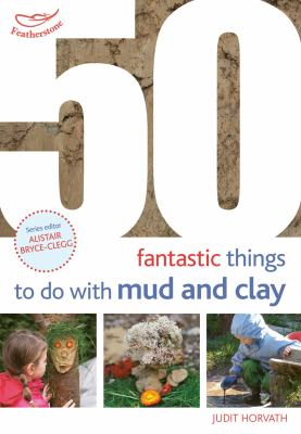 50 fantastic things to do with mud and clay