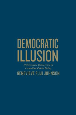 Democratic illusion : deliberative democracy in Canadian public policy