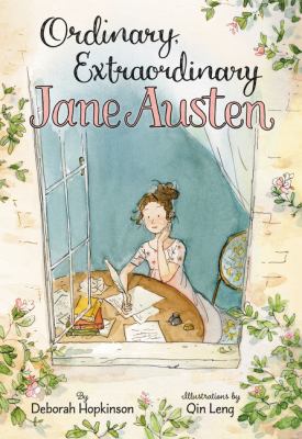 Ordinary, extraordinary Jane Austen : the story of six novels, three notebooks, a writing box, and one clever girl