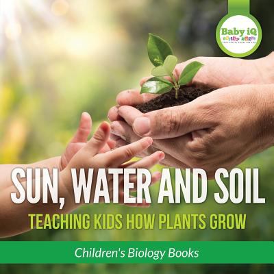 Sun, water, and soil : teaching kids how plants grow