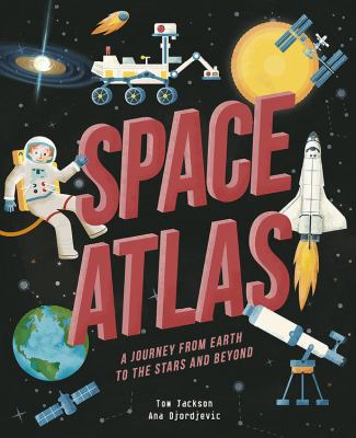 Space atlas : a journey from earth to the stars, and beyond