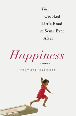 Happiness : the crooked little road to semi-ever after : a memoir