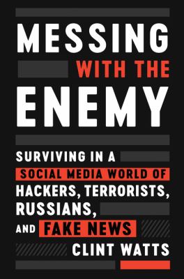 Messing with the enemy : surviving in a social media world of hackers, terrorists, Russians, and fake news