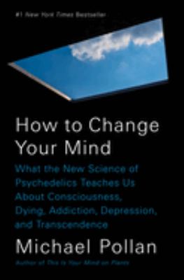 How to change your mind : what the new science of psychedelics teaches us about consciousness, dying, addiction, depression, and transcendence