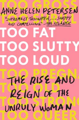 Too fat, too slutty, too loud : the rise and reign of the unruly woman