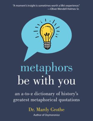 Metephors by with you : an a-to-z dictionary of history's greatest metaphorical quotations
