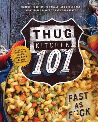 Thug Kitchen 101 : fast as f*ck : comfort food, one-pot meals, and other easy plant-based foods to pack your plate