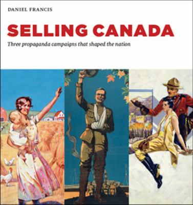 Selling Canada : three propaganda campaigns that shaped the nation