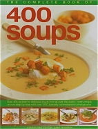 The complete book of 400 soups : over 400 recipes for delicious soups from all over the world -- every recipe shown step-by-step with over 1600 specially commissioned photographs